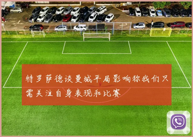 特罗萨德谈曼城平局影响称我们只需关注自身表现和比赛