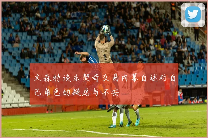 文森特谈东契奇交易内幕自述对自己角色的疑虑与不安