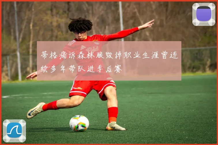 蒂格痛诉森林狼毁掉职业生涯曾连续多年带队进季后赛