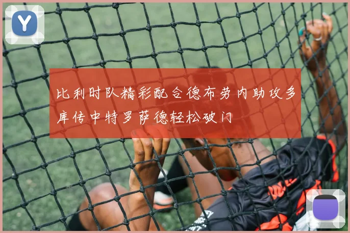 比利时队精彩配合德布劳内助攻多库传中特罗萨德轻松破门