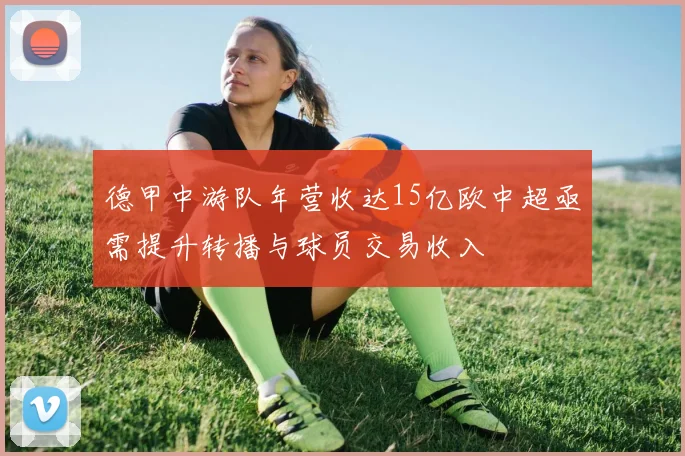 德甲中游队年营收达15亿欧中超亟需提升转播与球员交易收入
