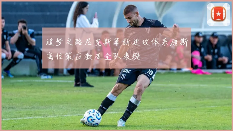 追梦之路尼克斯革新进攻体系唐斯高位策应激活全队表现