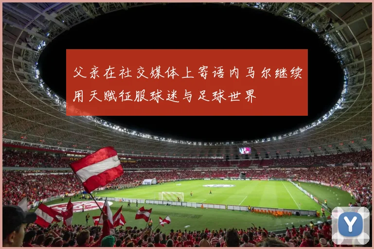 父亲在社交媒体上寄语内马尔继续用天赋征服球迷与足球世界