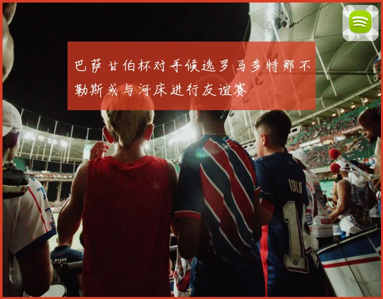 巴萨甘伯杯对手候选罗马多特那不勒斯或与河床进行友谊赛