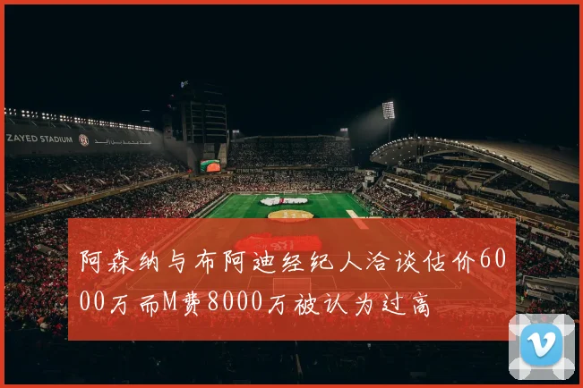阿森纳与布阿迪经纪人洽谈估价6000万而M费8000万被认为过高