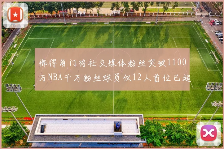 佛得角门将社交媒体粉丝突破1100万NBA千万粉丝球员仅12人首位已超亿