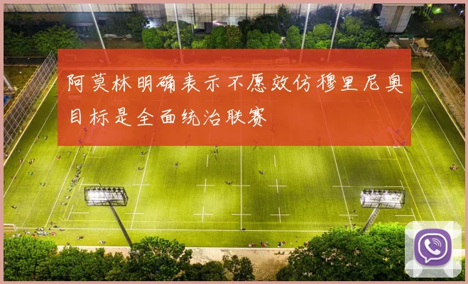 阿莫林明确表示不愿效仿穆里尼奥目标是全面统治联赛