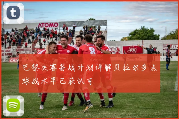 巴黎决赛备战计划详解贝拉尔多点球战术早已获认可